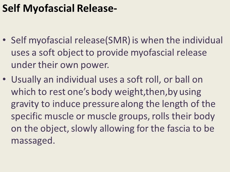 Self Myofascial Release-  Self myofascial release(SMR) is when the individual uses a soft